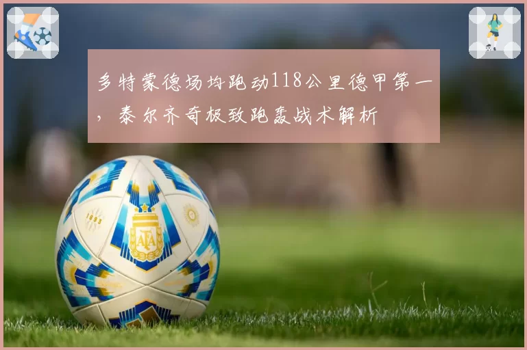 多特蒙德场均跑动118公里德甲第一，泰尔齐奇极致跑轰战术解析