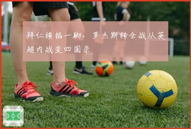 拜仁横插一脚,罗杰斯转会战从英超内战变四国杀