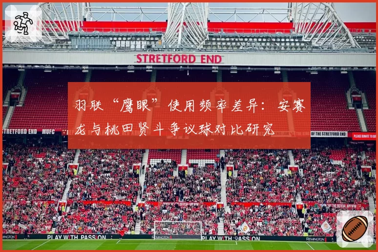 羽联“鹰眼”使用频率差异：安赛龙与桃田贤斗争议球对比研究
