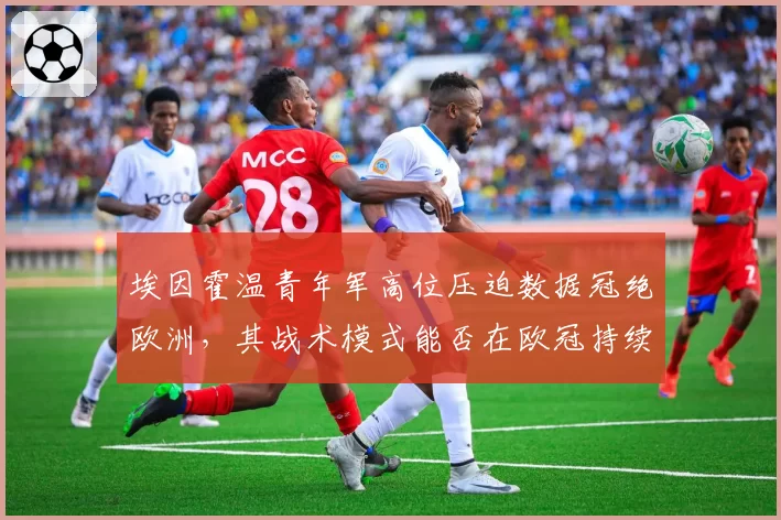 埃因霍温青年军高位压迫数据冠绝欧洲，其战术模式能否在欧冠持续奏效？