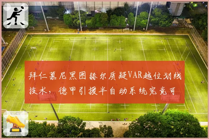 拜仁慕尼黑图赫尔质疑VAR越位划线技术，德甲引援半自动系统究竟可靠吗？