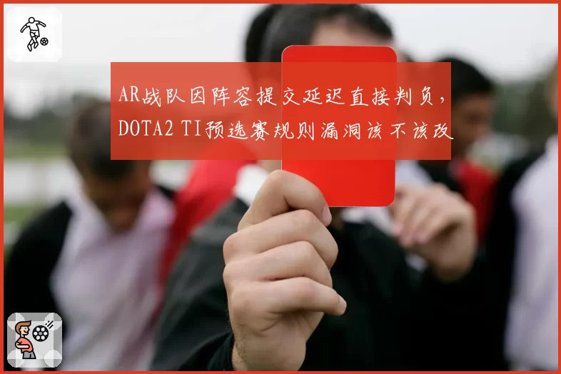 AR战队因阵容提交延迟直接判负，DOTA2 TI预选赛规则漏洞该不该改？