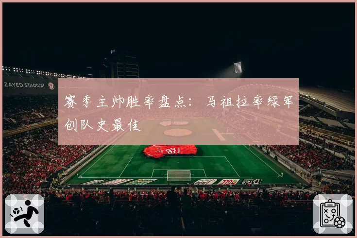 赛季主帅胜率盘点：马祖拉率绿军创队史最佳
