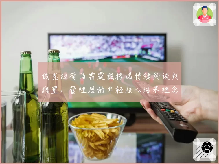俄克拉荷马雷霆戴格诺特续约谈判搁置，管理层的年轻核心培养理念遭名宿炮轰