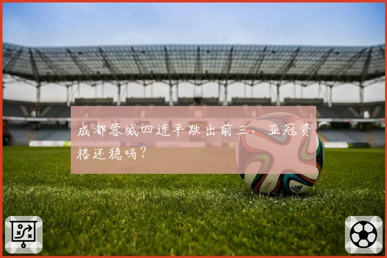 成都蓉城四连平跌出前三,亚冠资格还稳吗?