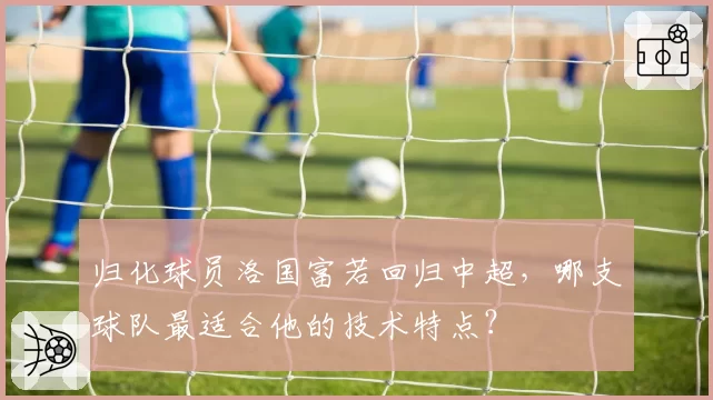 归化球员洛国富若回归中超,哪支球队最适合他的技术特点?