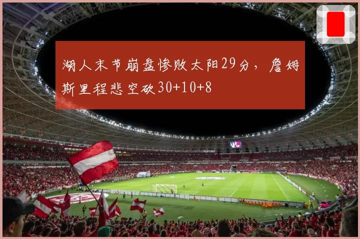 湖人末节崩盘惨败太阳29分，詹姆斯里程悲空砍30+10+8