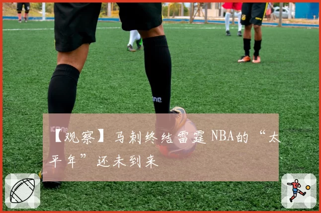 【观察】马刺终结雷霆 NBA的“太平年”还未到来
