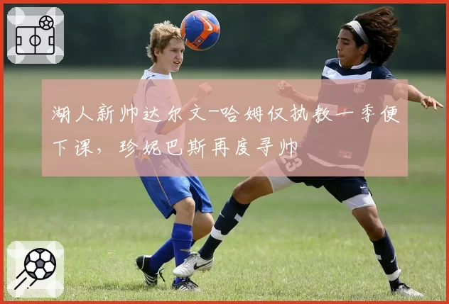 湖人新帅达尔文-哈姆仅执教一季便下课，珍妮巴斯再度寻帅