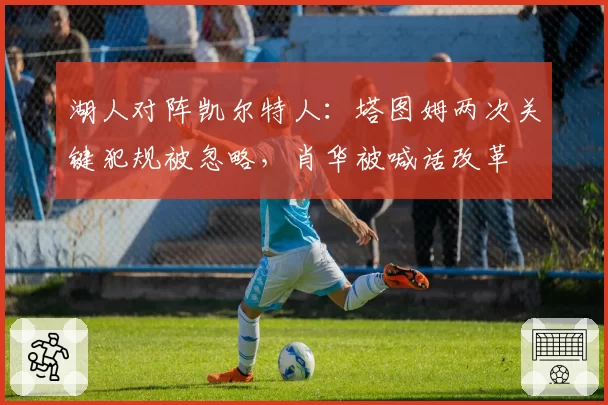 湖人对阵凯尔特人：塔图姆两次关键犯规被忽略，肖华被喊话改革