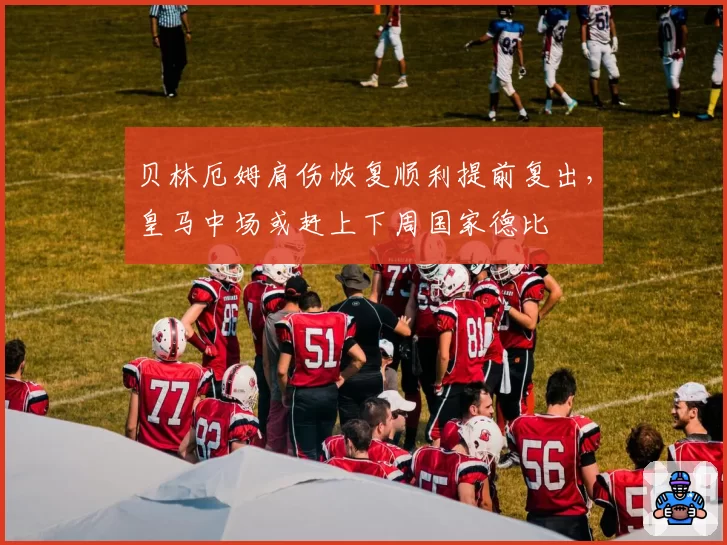 贝林厄姆肩伤恢复顺利提前复出，皇马中场或赶上下周国家德比