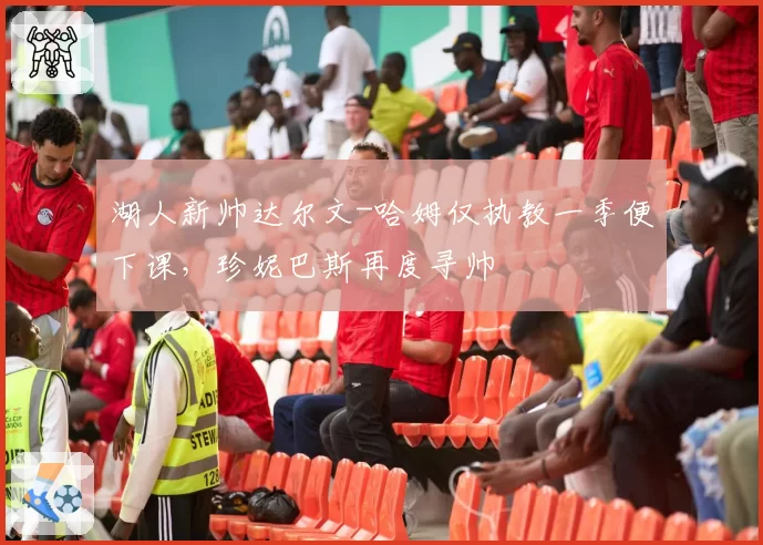 湖人新帅达尔文-哈姆仅执教一季便下课,珍妮巴斯再度寻帅