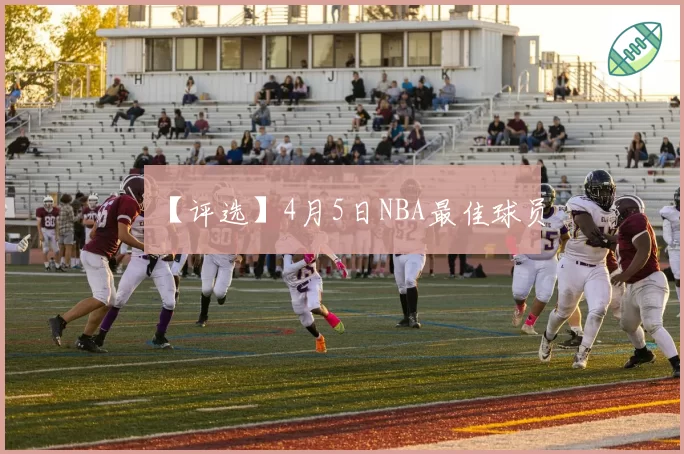 【评选】4月5日NBA最佳球员