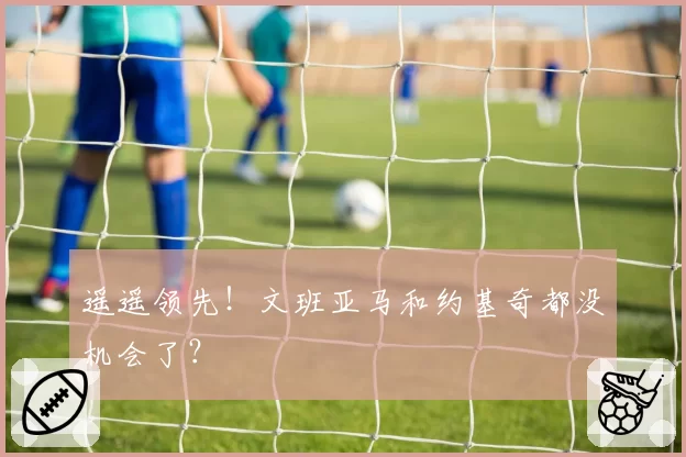 遥遥领先!文班亚马和约基奇都没机会了?