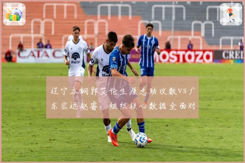 辽宁本钢郭艾伦生涯总助攻数vs广东宏远赵睿，组织核心数据全面对比