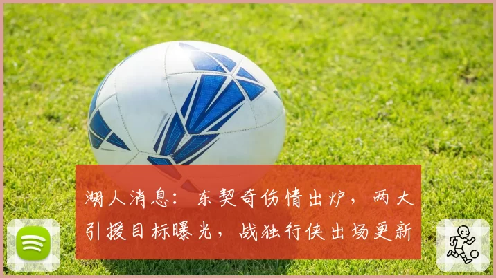 湖人消息:东契奇伤情出炉,两大引援目标曝光,战独行侠出场更新