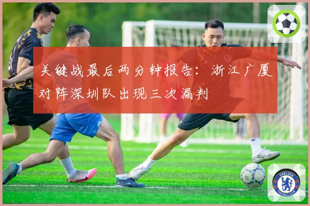 关键战最后两分钟报告：浙江广厦对阵深圳队出现三次漏判