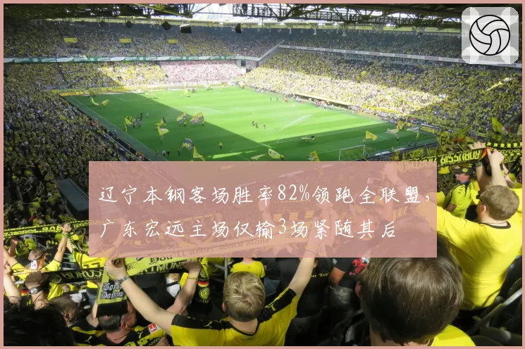 辽宁本钢客场胜率82%领跑全联盟,广东宏远主场仅输3场紧随其后