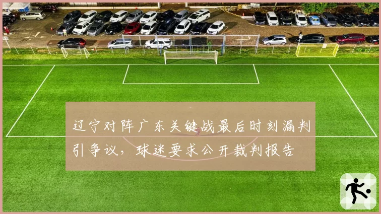 辽宁对阵广东关键战最后时刻漏判引争议，球迷要求公开裁判报告