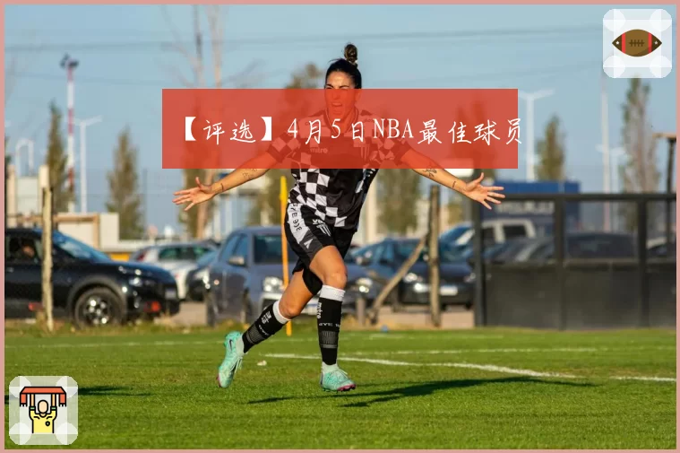 【评选】4月5日NBA最佳球员